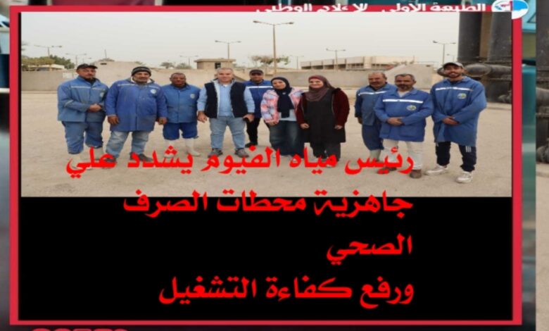 رئيس مياه الفيوم يشدّد على الجاهزية الكاملة لمحطات معالجة الصرف الصحي ورفع كفاءة التشغيل