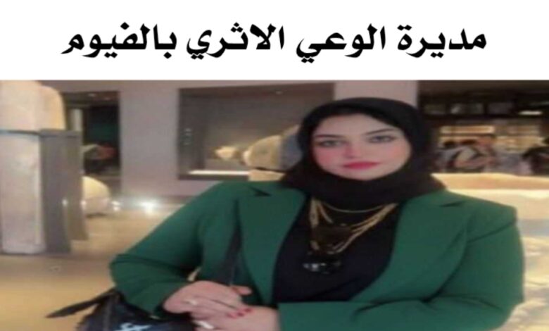 مديرة الوعي الأثري بالفيوم تقود مبادرات ميدانية لتعزيز الانتماء وصون الهوية الوطنية