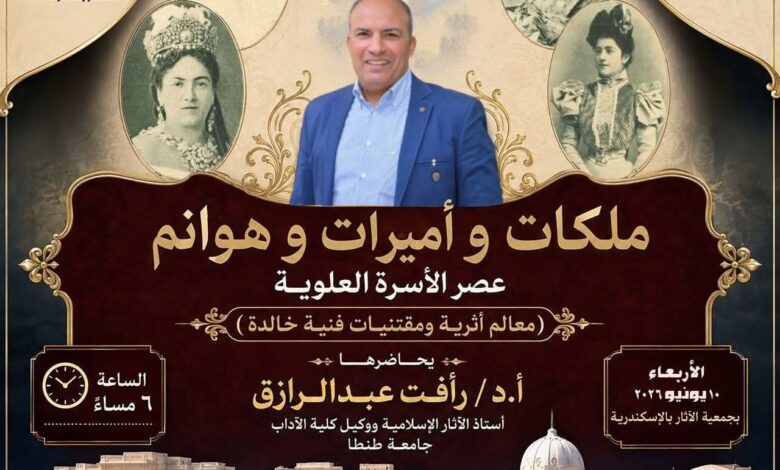 مؤسسة زاهي حواس تنظم ندوة عن “ملكات وأميرات وهوانم عصر الأسرة العلوية” بالإسكندرية