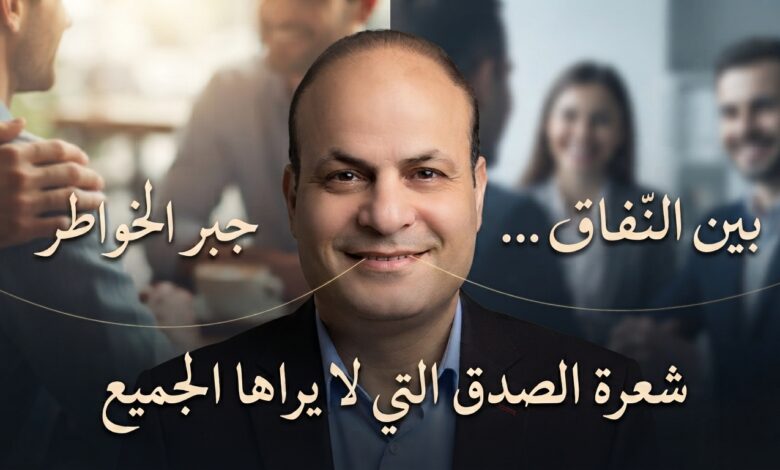 بين النفاق وجبر الخواطر… شعرة الصدق التي لا يراها الجميع